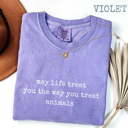 May Life Treat You the Way You Treat Animals Comfort Colors® Shirt, Kindness Quote Tee, Animal Lover Graphic Shirt