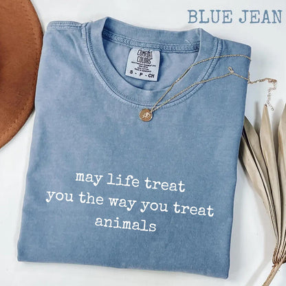 May Life Treat You the Way You Treat Animals Comfort Colors® Shirt, Kindness Quote Tee, Animal Lover Graphic Shirt