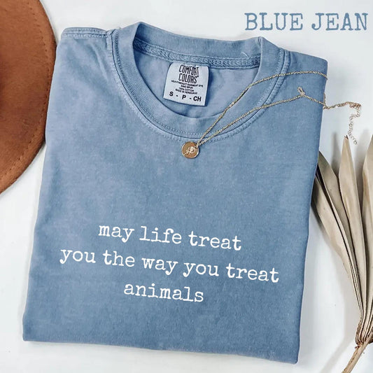May Life Treat You the Way You Treat Animals Comfort Colors® Shirt, Kindness Quote Tee, Animal Lover Graphic Shirt