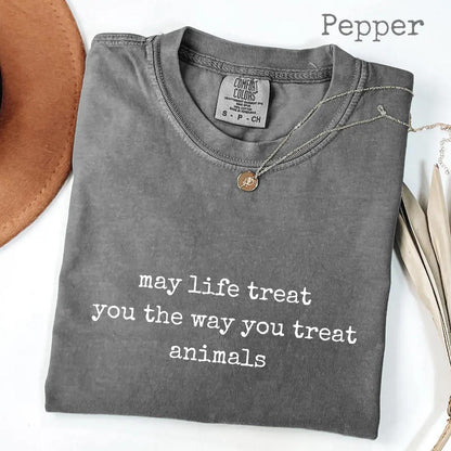 May Life Treat You the Way You Treat Animals Comfort Colors® Shirt, Kindness Quote Tee, Animal Lover Graphic Shirt